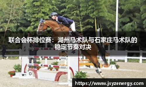 联合会杯排位赛：湖州马术队与石家庄马术队的稳定节奏对决
