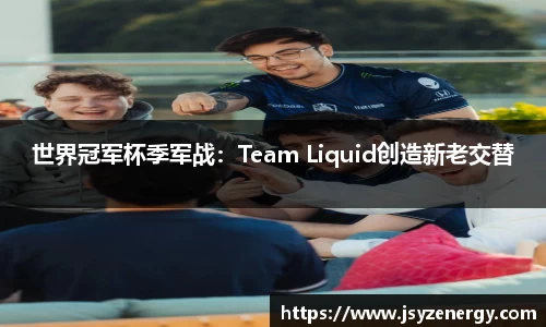 世界冠军杯季军战：Team Liquid创造新老交替