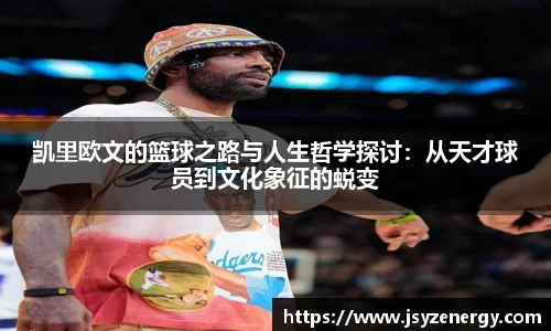 凯里欧文的篮球之路与人生哲学探讨：从天才球员到文化象征的蜕变
