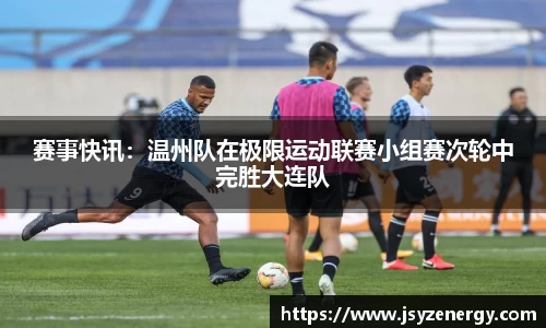 赛事快讯：温州队在极限运动联赛小组赛次轮中完胜大连队