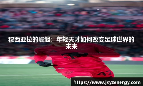 穆西亚拉的崛起：年轻天才如何改变足球世界的未来