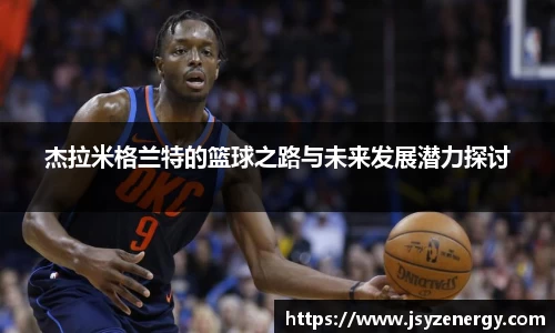 杰拉米格兰特的篮球之路与未来发展潜力探讨