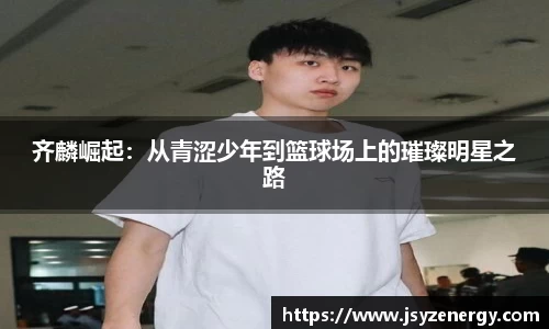 齐麟崛起：从青涩少年到篮球场上的璀璨明星之路