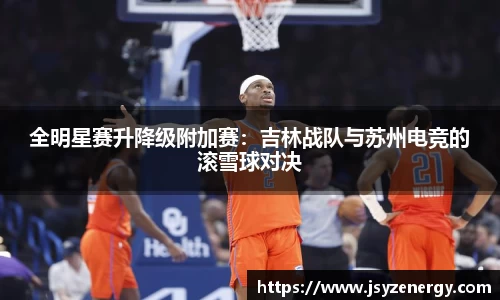 全明星赛升降级附加赛：吉林战队与苏州电竞的滚雪球对决