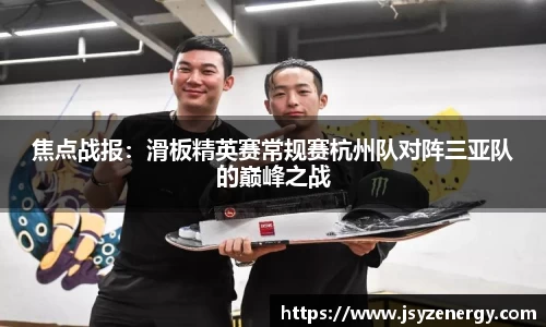 焦点战报：滑板精英赛常规赛杭州队对阵三亚队的巅峰之战
