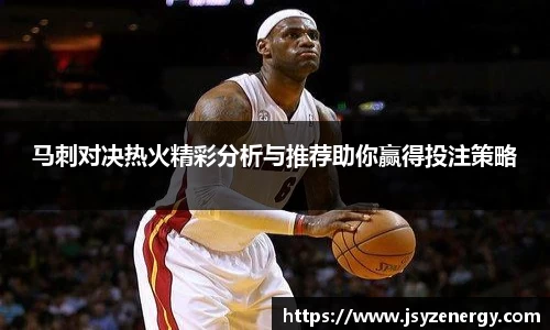 马刺对决热火精彩分析与推荐助你赢得投注策略