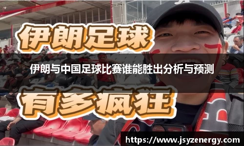 伊朗与中国足球比赛谁能胜出分析与预测