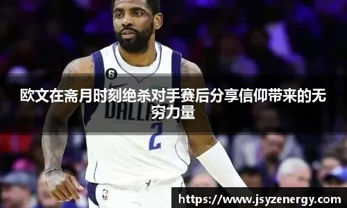 欧文在斋月时刻绝杀对手赛后分享信仰带来的无穷力量